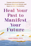 Heal Your Past to Manifest Your Future: Trauma-Informed Practices to Release Emotional Blocks and Open to Life's Possibilities