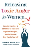 Releasing Toxic Anger for Women: Somatic Practices and CBT Skills to Transform Negative Thoughts, Soothe Stress, and Stay True to Yourself