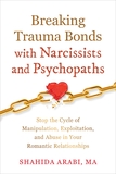 Breaking Trauma Bonds with Narcissists and Psychopaths: Stop the Cycle of Manipulation, Exploitation, and Abuse in Your Romantic Relationships