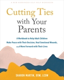 Cutting Ties with Your Parents: A Workbook to Help Adult Children Make Peace with Their Decision, Heal Emotional Wounds, and Move Forward with their Lives