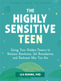 The Highly Sensitive Teen: Using Your Hidden Powers to Balance Emotions, Set Boundaries, and Embrace Who You Are