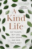 A Kind Life: Eat Plants, Buy Less, Slow Down--And Save the Planet