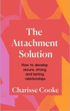 The Attachment Solution: How to develop secure, strong and lasting relationships