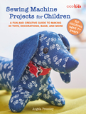 Sewing Machine Projects for Children: For children aged 7+ years - A fun and creative guide to making 30 toys, decorations, bags, and more