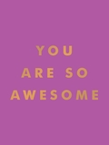 You Are So Awesome: Uplifting Quotes and Affirmations to Celebrate How Amazing You Are