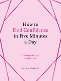 How to Find Confidence in Five Minutes a Day: A Woman's Guide to Self-Love