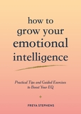 How to Grow Your Emotional Intelligence: Practical Tips and Guided Exercises to Boost Your EQ