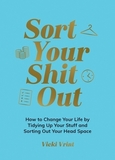 Sort Your Shit Out: How to Change Your Life by Tidying Up Your Stuff and Sorting Out Your Head Space