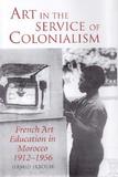 Art in the Service of Colonialism: French Art Education in Morocco 1912-1956