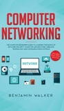 Computer Networking: The Complete Beginner's Guide to Learning the Basics of Network Security, Computer Architecture, Wireless Technology a