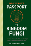 Dr. Fun Guy's Passport to Kingdom Fungi: A Scientist's Guide to the Wild and Wonderful World of Mushrooms, Molds, and More