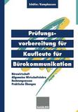 Prüfungsvorbereitung für Kaufleute für Bürokommunikation: Bürowirtschaft, Rechnungswesen, Allgemeine Wirtschaftslehre, Praktische Übungen