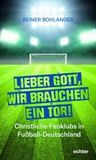 Lieber Gott, wir brauchen ein Tor: Christliche Fanklubs in Fußball-Deutschland