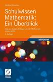 Schulwissen Mathematik: Ein Überblick: Was ein Studienanfänger von der Mathematik wissen sollte