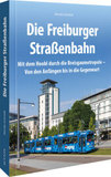 Die Freiburger Straßenbahn: Mit dem Hoobl durch die Breisgaumetropole - Von den Anfängen bis in die Gegenwart