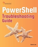 PowerShell Troubleshooting Guide: Techniques, strategies and solutions across scripting, automation, remoting, and system administration