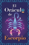 El Oráculo de Escorpio: Pregunta al Oráculo y te responderá. Libro para el signo de Escorpio. Tu guía para tomar las decisiones correctas