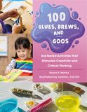 100 Glues, Brews, and Goos: Kid-Tested Activities That Stimulate Creativity and Critical Thinking