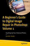 A Beginner?s Guide to Digital Image Repair in Photoshop: Volume 1: Touching Up Your Historical Photos