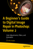 A Beginner?s Guide to Digital Image Repair in Photoshop: Volume 2: Color Adjustments, Filters, and Animation