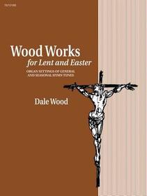 Wood Works for Lent and Easter: Organ Settings of General and Seasonal Hymn Tunes