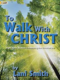 To Walk with Christ: 8 Hymn Medleys Celebrating the Christian Life