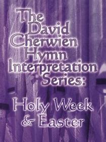 The David Cherwien Hymn Interpretation Series: Holy Week & Easter: The David Cherwien Hymn Interpretation Series
