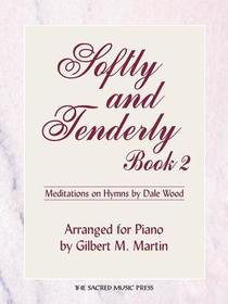 Softly and Tenderly, Book 2: Mediations of Hymn Arrangements by Dale Wood, Arranged for Piano by Gilbert M. Martin