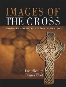 Images of the Cross: Practical Preludes for Lent and Easter at the Organ