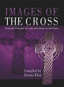 Images of the Cross: Practical Preludes for Lent and Easter at the Piano