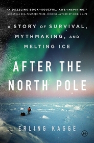 After the North Pole: A Story of Survival, Mythmaking, and Melting Ice