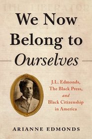 We Now Belong to Ourselves: J.L. Edmonds, The Black Press, and Black Citizenship in America