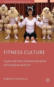 Fitness Culture: Gyms and the Commercialisation of Discipline and Fun