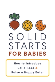 Solid Starts for Babies: How to Introduce Solid Food and Raise a Happy Eater