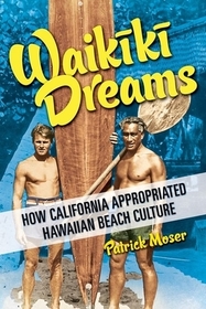 Waikiki Dreams: How California Appropriated Hawaiian Beach Culture Waikiki Dreams: How California Appropriated Hawaiian Beach Culture