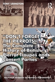 ?Don?t Forget The Pierrots!'' The Complete History of British Pierrot Troupes & Concert Parties: The Complete History of British Pierrot Troupes & Concert Parties