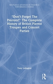 ?Don?t Forget The Pierrots!'' The Complete History of British Pierrot Troupes & Concert Parties: The Complete History of British Pierrot Troupes & Concert Parties