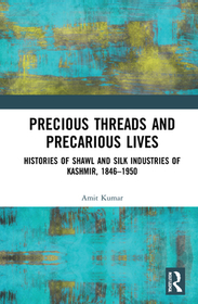 Precious Threads and Precarious Lives: Histories of Shawl and Silk Industries of Kashmir, 1846?1950