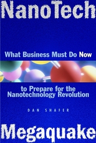 NanoTech MegaQuake: What Business Must Do Now to Prepare for the Nanontechnology Revolution: What Business Must Do Now to Prepare for the Nanontechnology Revolution