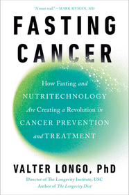 Fasting Cancer: How Fasting and Nutritechnology Are Creating a Revolution in Cancer Prevention and Treatment