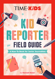 Time for Kids: Kid Reporter Field Guide: A How-To Book for Junior Journalists