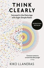 Think Clearly: Eight Simple Rules to Succeed in the Data Age Think Clearly: Eight Simple Rules to Succeed in the Data Age