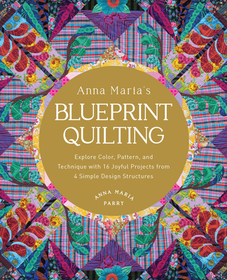 Anna Maria's Blueprint Quilting: Explore Color, Pattern, and Technique with 16 Joyful Projects from 4 Simple Design Structures