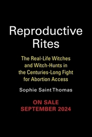 Reproductive Rites: The Real-Life Witches and Witch Hunts in the Centuries-Long Fight for Abortion Reproductive Rites: The Real-Life Witches and Witch Hunts in the Centuries-Long Fight for Abortion