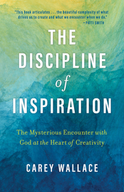 The Discipline of Inspiration: The Mysterious Encounter with God at the Heart of Creativity