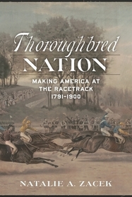 Thoroughbred Nation: Making America at the Racetrack, 1791-1900