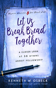 Let Us Break Bread Together ? A Closer Look at 30 Hymns About Fellowship: A Closer Look at 30 Hymns about Fellowship