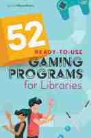 52 Ready?to?Use Gaming Programs for Libraries