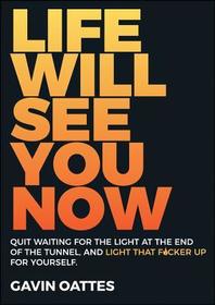 Life Will See You Now: Quit Waiting for the Light at the End of the Tunnel and Light That F*cker Up for Yourself