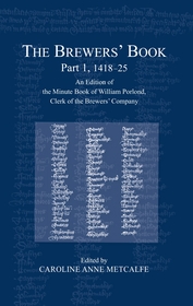 The Brewers? Book, Part 1, 1418-25: An Edition of the Minute Book of William Porlond, Clerk of the Brewers? Company